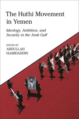 The Huthi Movement in Yemen: Ideology, Ambition and Security in the Arab Gulf by Hamidaddin, Abdullah