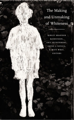 The Making and Unmaking of Whiteness by Brander Rasmussen, Birgit