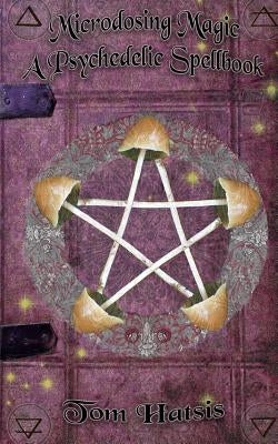 Microdosing Magic: A Psychedelic Spellbook by Hatsis, Tom
