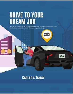 Drive To Your Dream Job: Do more with your freedom by Tamay, Carlos A.