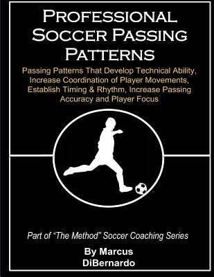 Professional Soccer Passing Patterns: Passing Patterns That Develop Technical Ability, Increase Coordination of Player Movements, Establish Timing & R by Dibernardo, Marcus a.