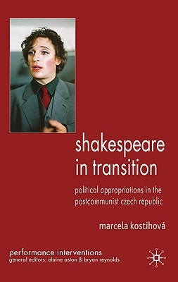 Shakespeare in Transition: Political Appropriations in the Postcommunist Czech Republic by Kostihová, M.