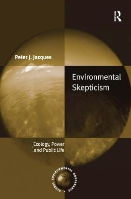 Environmental Skepticism: Ecology, Power and Public Life by Jacques, Peter J.