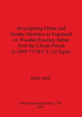 Investigating Ethnic and Gender Identities as Expressed on Wooden Funerary Stelae from the Libyan Period (c.1069-715 B.C.E.) in Egypt by Saleh, Heidi