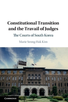 Constitutional Transition and the Travail of Judges: The Courts of South Korea by Kim, Marie Seong-Hak