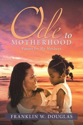 Ode to Motherhood: Poems for My Mothers by Douglas, Franklin W.