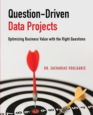 Question-Driven Data Projects: Optimizing Business Value with the Right Questions by Voulgaris, Zacharias