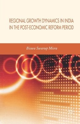 Regional Growth Dynamics in India in the Post-Economic Reform Period by Misra, Biswa Swarup