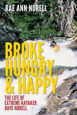 Broke, Hungry, and Happy: The Life of Extreme Kayaker Dave Norell by Norell, Rae Ann