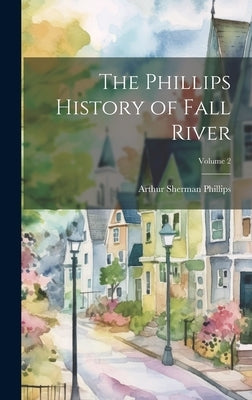 The Phillips History of Fall River; Volume 2 by Phillips, Arthur Sherman 1865-1941
