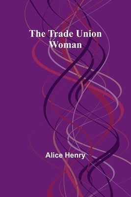 The Trade Union Woman by Henry, Alice