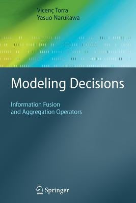 Modeling Decisions: Information Fusion and Aggregation Operators by Torra, Vicenç