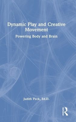 Dynamic Play and Creative Movement: Powering Body and Brain by Peck, Judith