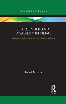 Sex, Gender and Disability in Nepal: Marginalized Narratives and Policy Reform by Acharya, Tulasi