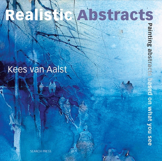 Realistic Abstracts: Painting Abstracts Based on What You See by Aalst, Kees