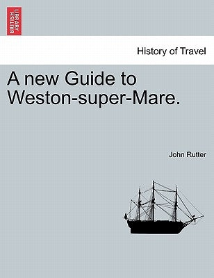 A New Guide to Weston-Super-Mare. by Rutter, John