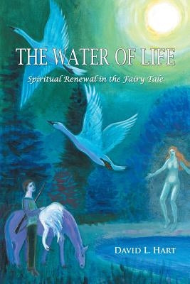 The Water of Life: Spiritual Renewal in the Fairy Tale, Revised Edition by Hart, David L.