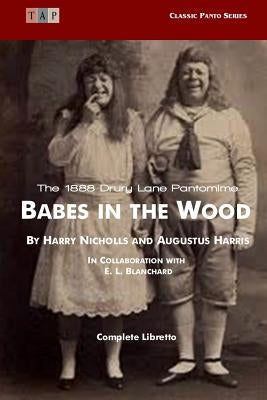 Babes in the Wood: The 1888 Drury Lane Pantomime: Complete Libretto by Harris, Augustus