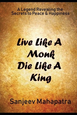 Live Like A Monk Die Like A King: A Legend revealing the Secrets to Peace and Happiness by Mahapatra, Sanjeev