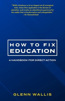 How to Fix Education: A Handbook for Direct Action by Wallis, Glenn