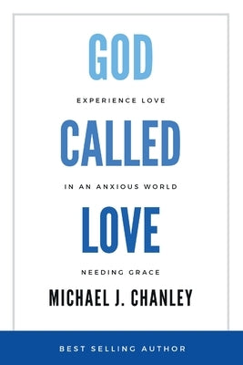 God Called Love: Experience Love In An Anxious World Needing Grace by Chanley, Michael J.