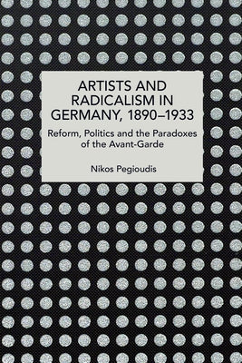 Artists and Radicalism in Germany, 1890-1933 by Pegioudis, Nikos