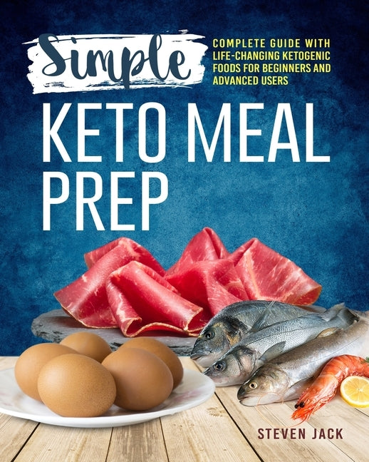 Simple Keto Meal Prep: Complete Guide with Life-changing Ketogenic Foods for Beginners and Advanced Users by Jack, Steven