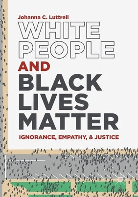 White People and Black Lives Matter: Ignorance, Empathy, and Justice by Luttrell, Johanna C.