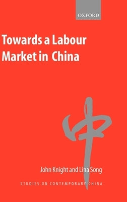 Towards a Labour Market in China by Knight, John