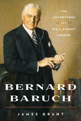Bernard Baruch: The Adventures of a Wall Street Legend by Grant, James