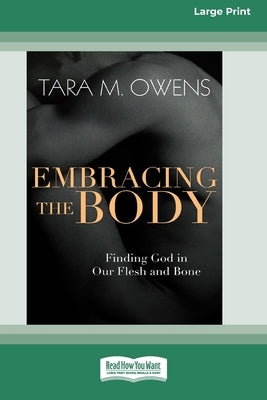 Embracing the Body: Finding God in Our Flesh and Bone [Large Print 16 Pt Edition] by Owens, Tara M.