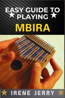Easy Guide to Playing Mbira: Unlocking the Secrets of Beautiful Melodies with Simple Techniques and Practical Exercises by Jerry, Irene