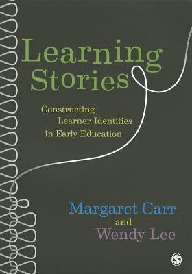 Learning Stories: Constructing Learner Identities in Early Education by Carr, Margaret