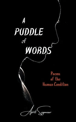 A Puddle of Words: Poems of the Human Condition by Seymour, April