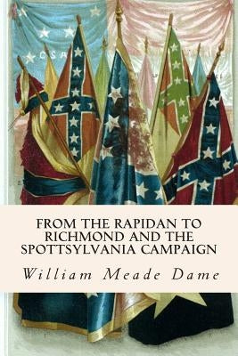 From the Rapidan to Richmond and the Spottsylvania Campaign by Dame, William Meade