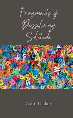 Fragments of Dissolving Solitude by LeClair, Colin