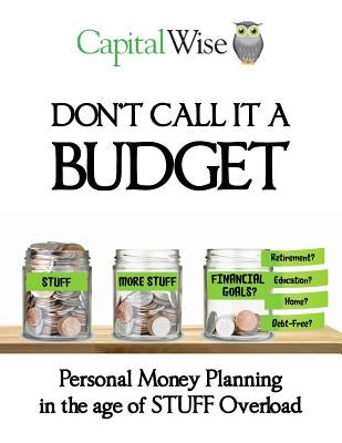 Don't Call it a Budget: Personal Money Planning in the age of STUFF Overload by Capitalwise