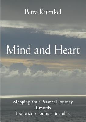 Mind and Heart: Mapping Your Personal Journey Towards Leadership for Sustainability by Kuenkel, Petra