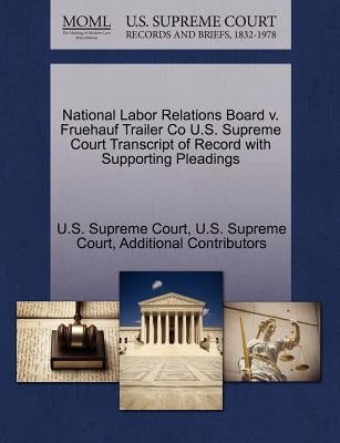 National Labor Relations Board v. Fruehauf Trailer Co U.S. Supreme Court Transcript of Record with Supporting Pleadings by U. S. Supreme Court