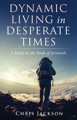 Dynamic Living in Desperate Times: A Study in the Book of Jeremiah by Jackson, Chris