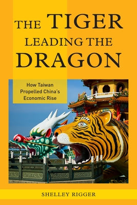 The Tiger Leading the Dragon: How Taiwan Propelled China's Economic Rise by Rigger, Shelley