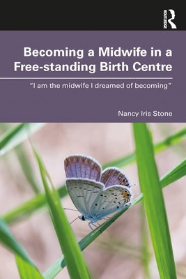 Becoming a Midwife in a Free-standing Birth Centre: "I am the midwife I dreamed of becoming" by Stone, Nancy Iris