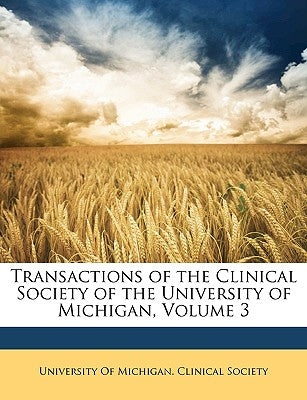 Transactions of the Clinical Society of the University of Michigan, Volume 3 by University of Michigan Clinical Society,