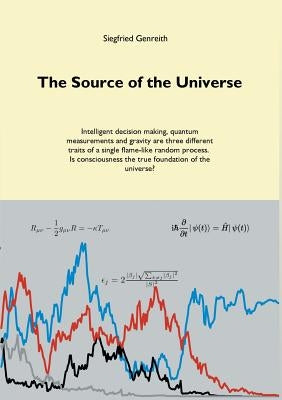 The Source of the Universe: Intelligent decision making, quantum measurements and gravity are three different traits of a single flame-like random pro by Genreith, Siegfried