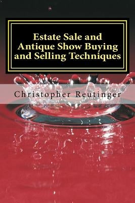Estate Sale and Antique Show Buying and Selling Techniques: Everything needed to get you the price you want and need. by Reutinger, Christopher
