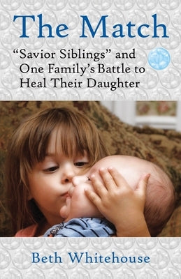The Match: Savior Siblings and One Family's Battle to Heal Their Daughter by Whitehouse, Beth