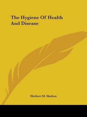 The Hygiene Of Health And Disease by Shelton, Herbert M.