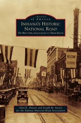 Indiana's Historic National Road: The West Side, Indianapolis to Terre Haute by Hunter, Alan E.