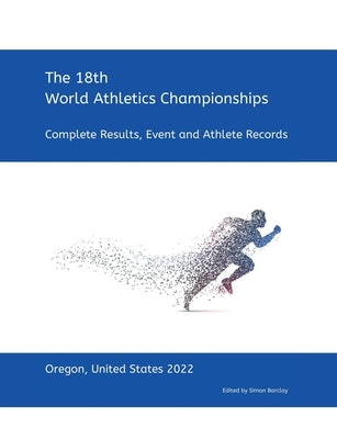18th World Athletics Championships - Oregon 2022: Complete Results, Event & Athlete Records by Barclay, Simon