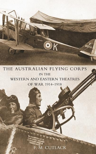 Australian Flying Corps in the Western and Eastern Theatres of War 1914-1918 2004 by Cutlack, F. M.